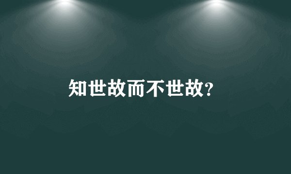 知世故而不世故？