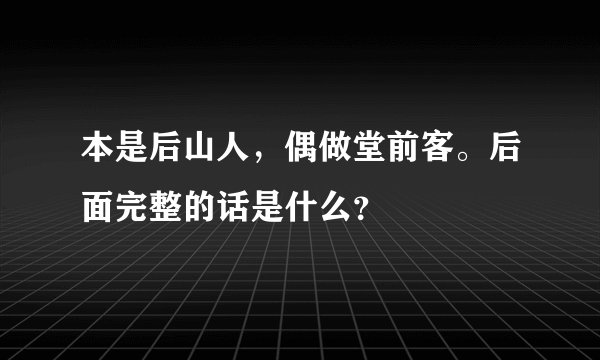 本是后山人，偶做堂前客。后面完整的话是什么？