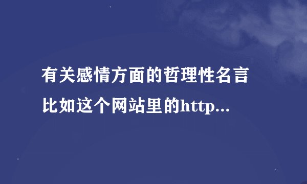 有关感情方面的哲理性名言 比如这个网站里的http://tt.mop.com/read_5624006_1_0.html 一定要很多很多的