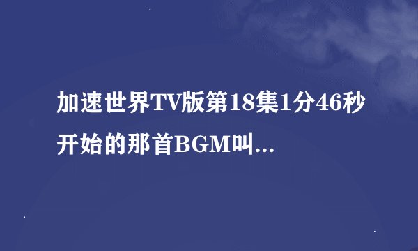 加速世界TV版第18集1分46秒开始的那首BGM叫什么名字，求大神告知！