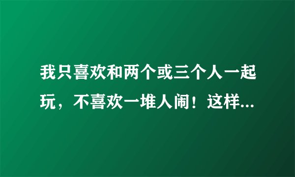 我只喜欢和两个或三个人一起玩，不喜欢一堆人闹！这样是病吗？