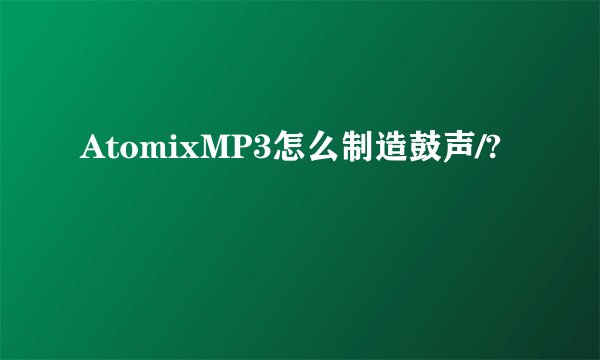 AtomixMP3怎么制造鼓声/?