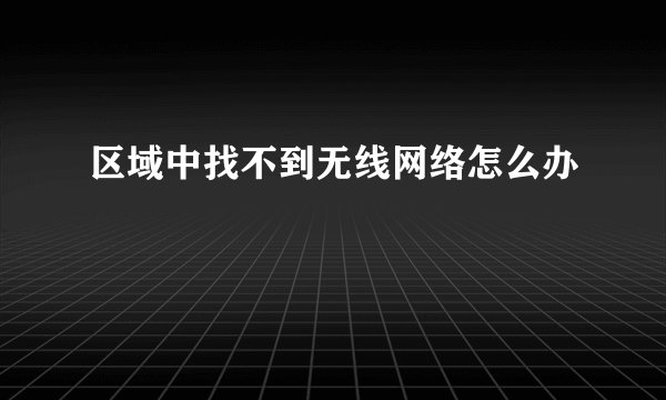 区域中找不到无线网络怎么办