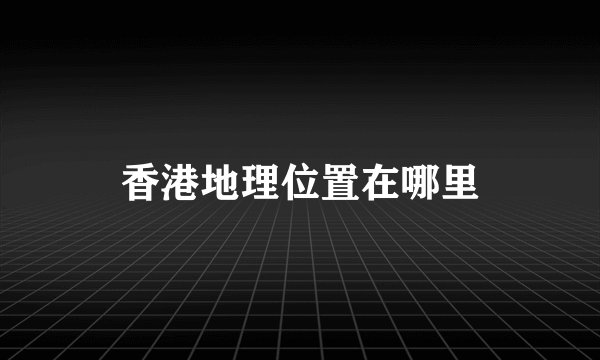 香港地理位置在哪里