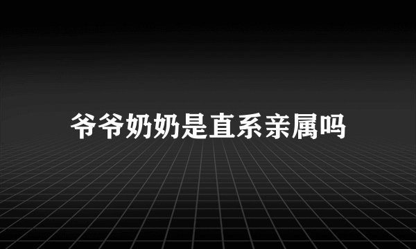 爷爷奶奶是直系亲属吗
