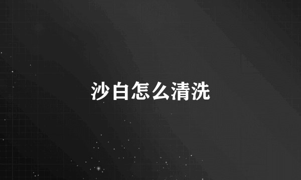 沙白怎么清洗