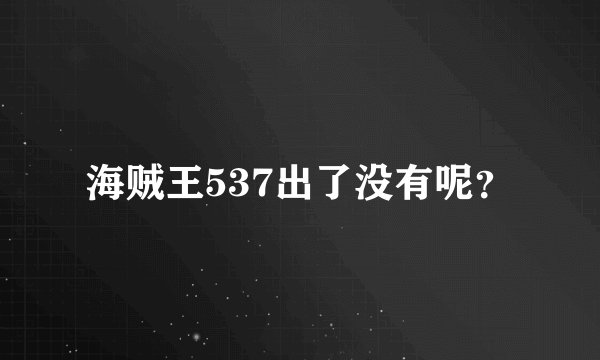 海贼王537出了没有呢？