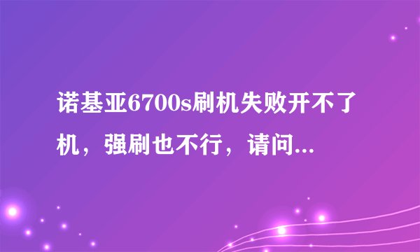 诺基亚6700s刷机失败开不了机，强刷也不行，请问是不是主板坏了。