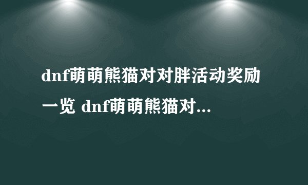 dnf萌萌熊猫对对胖活动奖励一览 dnf萌萌熊猫对对胖活动奖励介绍