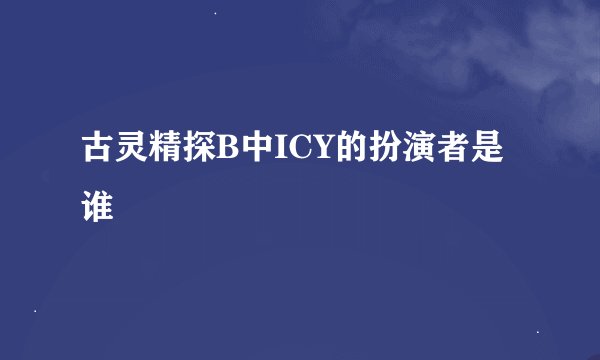 古灵精探B中ICY的扮演者是谁