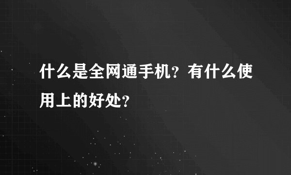 什么是全网通手机？有什么使用上的好处？