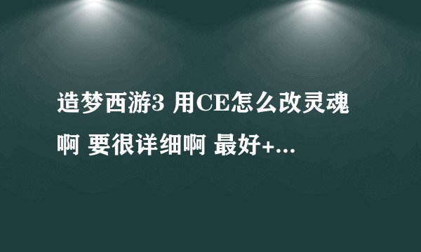 造梦西游3 用CE怎么改灵魂啊 要很详细啊 最好+Q详细说：729040296