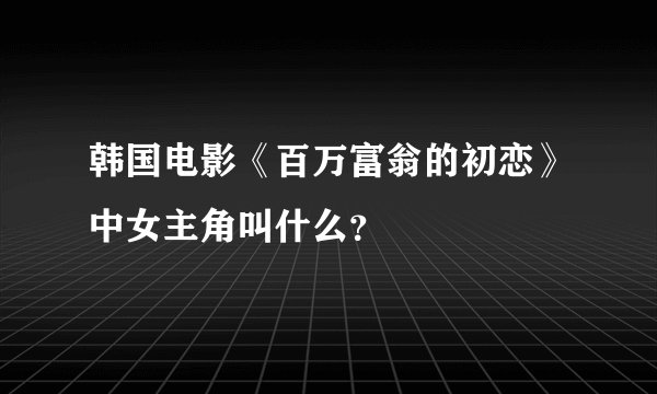 韩国电影《百万富翁的初恋》中女主角叫什么？