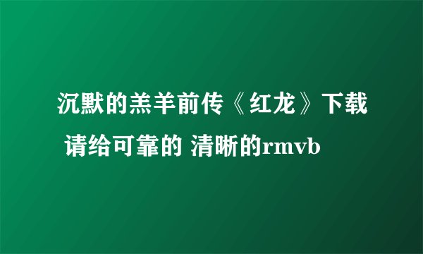 沉默的羔羊前传《红龙》下载 请给可靠的 清晰的rmvb