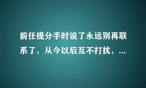 前任提分手时说了永远别再联系了，从今以后互不打扰，结果隔了一个月又来联系我，他是不是有病？