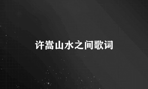 许嵩山水之间歌词