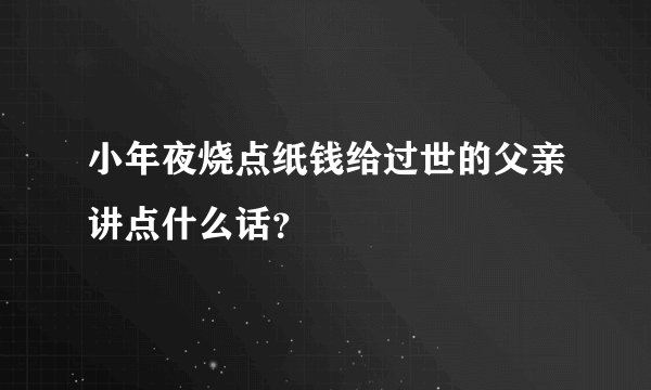 小年夜烧点纸钱给过世的父亲讲点什么话？