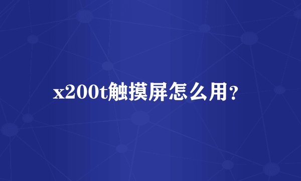 x200t触摸屏怎么用？