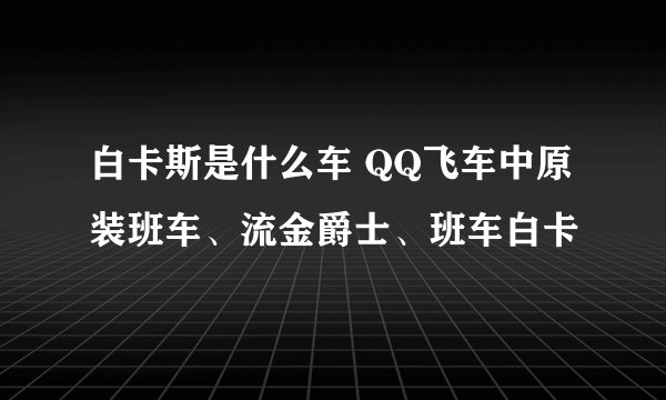 白卡斯是什么车 QQ飞车中原装班车、流金爵士、班车白卡
