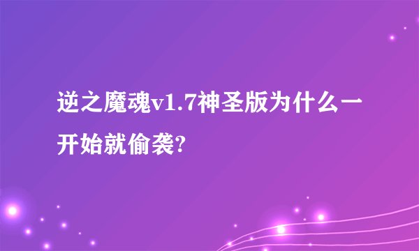 逆之魔魂v1.7神圣版为什么一开始就偷袭?