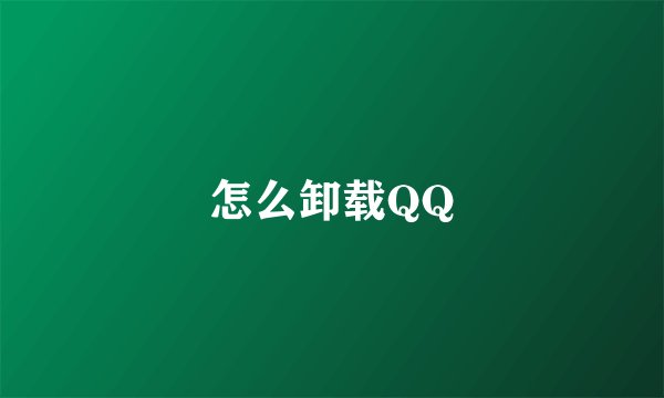 怎么卸载QQ