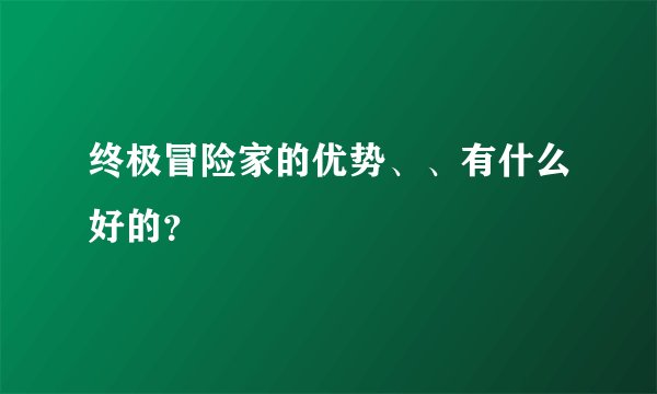 终极冒险家的优势、、有什么好的？