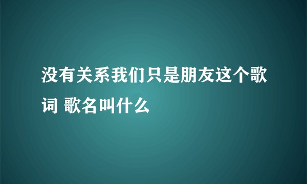 没有关系我们只是朋友这个歌词 歌名叫什么