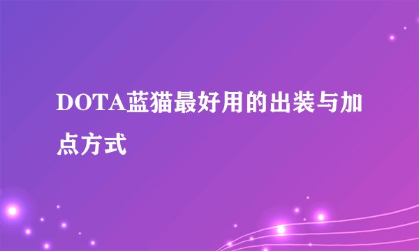 DOTA蓝猫最好用的出装与加点方式