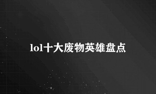 lol十大废物英雄盘点