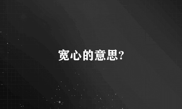 宽心的意思?