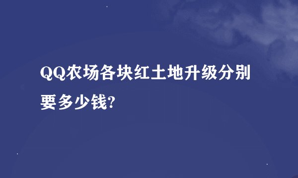 QQ农场各块红土地升级分别要多少钱?