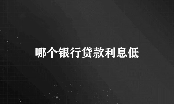 哪个银行贷款利息低