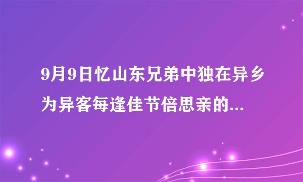 9月9日忆山东兄弟中独在异乡为异客每逢佳节倍思亲的意思是什么
