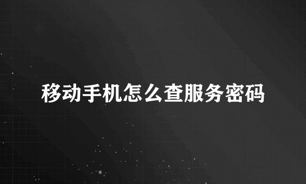 移动手机怎么查服务密码