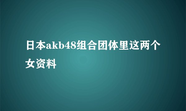 日本akb48组合团体里这两个女资料