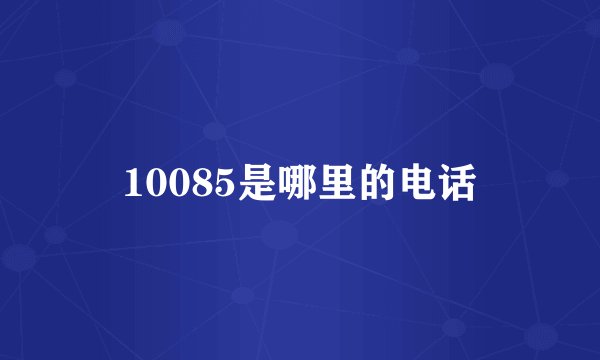 10085是哪里的电话