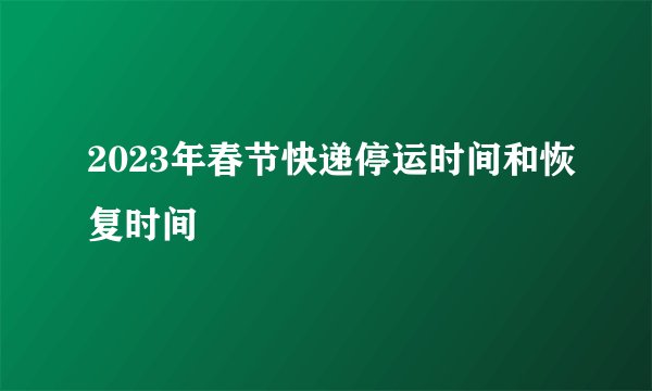 2023年春节快递停运时间和恢复时间