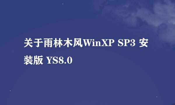 关于雨林木风WinXP SP3 安装版 YS8.0