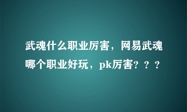武魂什么职业厉害，网易武魂哪个职业好玩，pk厉害？？？