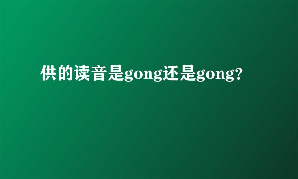 供的读音是gong还是gong？