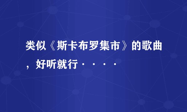 类似《斯卡布罗集市》的歌曲，好听就行····