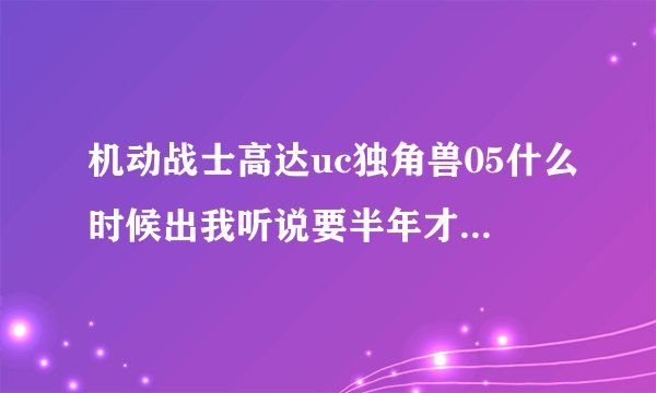 机动战士高达uc独角兽05什么时候出我听说要半年才出一集的是吗一共有多少级？