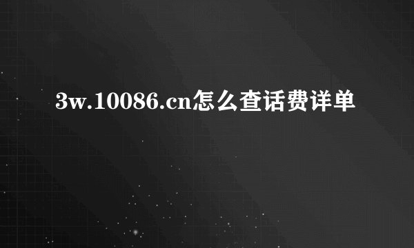 3w.10086.cn怎么查话费详单