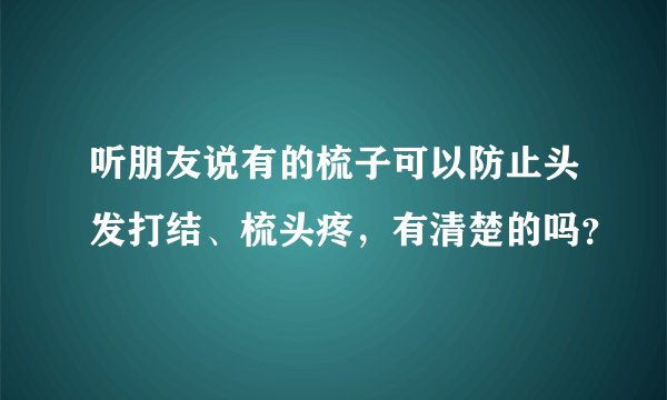听朋友说有的梳子可以防止头发打结、梳头疼，有清楚的吗？