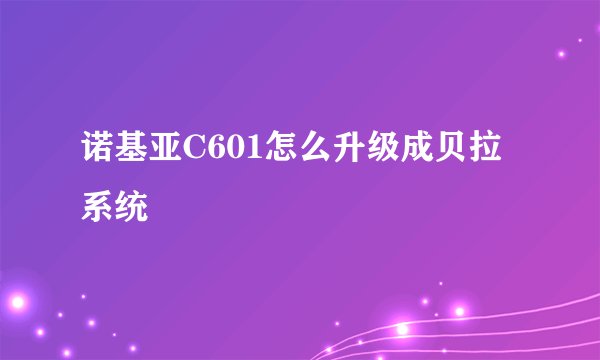 诺基亚C601怎么升级成贝拉系统