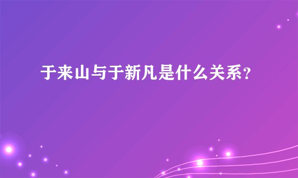于来山与于新凡是什么关系？