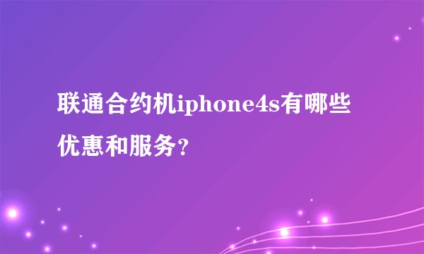 联通合约机iphone4s有哪些优惠和服务？