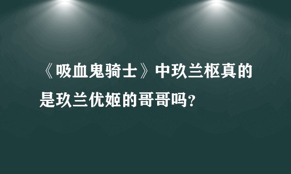 《吸血鬼骑士》中玖兰枢真的是玖兰优姬的哥哥吗？