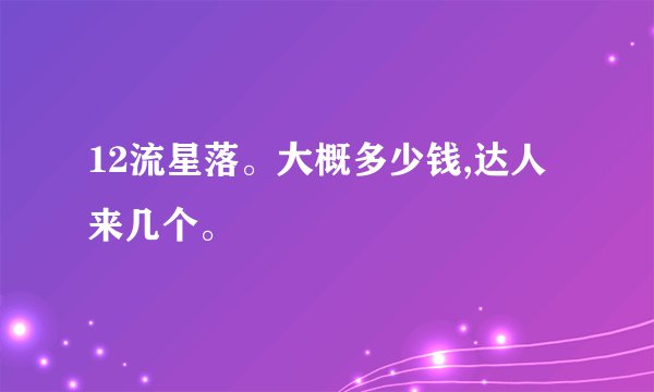 12流星落。大概多少钱,达人来几个。