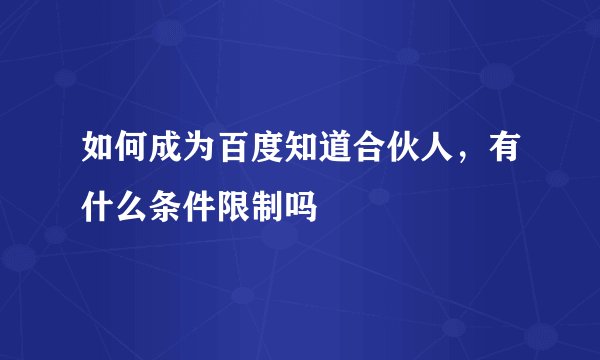 如何成为百度知道合伙人，有什么条件限制吗